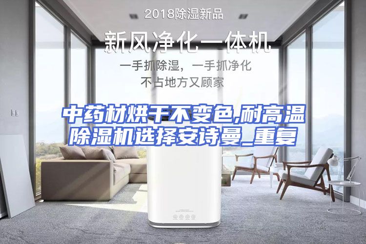中药材烘干不变色,耐高温除湿机选择安诗曼_重复