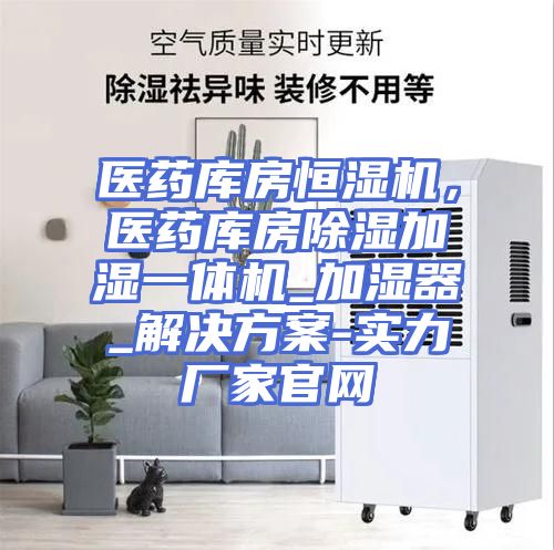 医药库房恒湿机,医药库房除湿加湿一体机_加湿器_解决方案-实力厂家官网