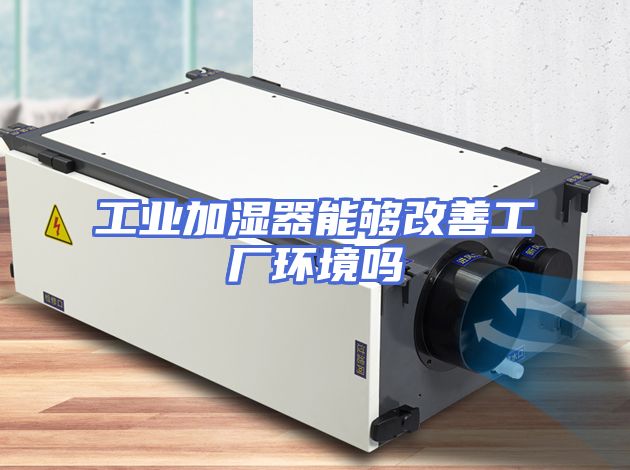 工业加湿器能够改善工厂环境吗