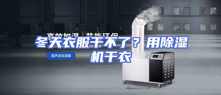 冬天衣服干不了?用除湿机干衣