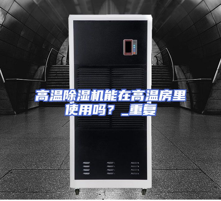 高温除湿机能在高温房里使用吗？_重复