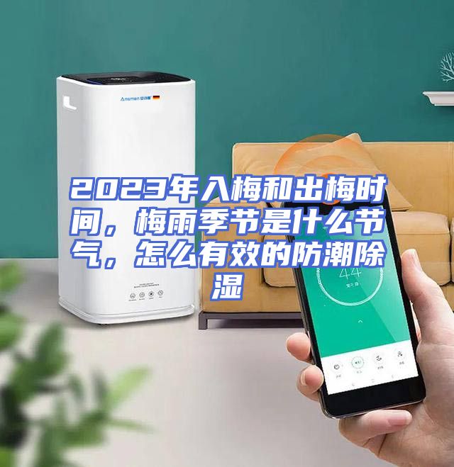 2023年入梅和出梅时间，梅雨季节是什么节气，怎么有效的防潮除湿