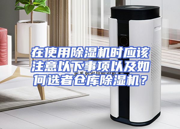在使用除湿机时应该注意以下事项以及如何选者仓库除湿机？