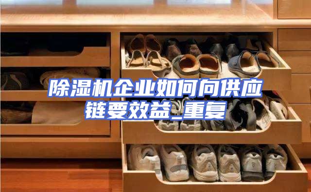除湿机企业如何向供应链要效益_重复