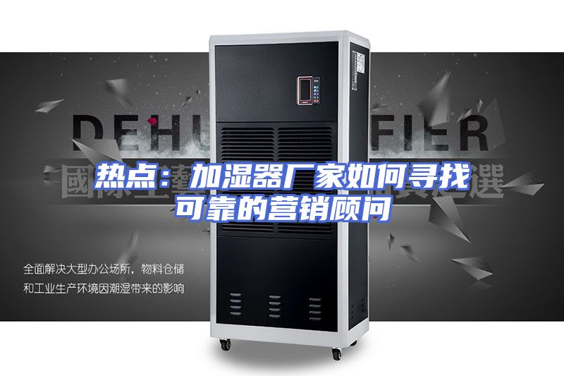 热点:加湿器厂家如何寻找可靠的营销顾问