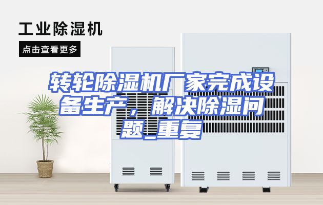 转轮除湿机厂家完成设备生产，解决除湿问题_重复