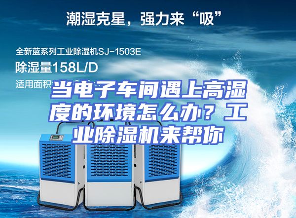 当电子车间遇上高湿度的环境怎么办？工业除湿机来帮你