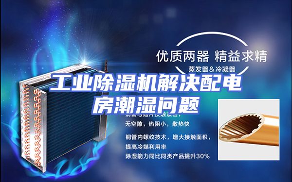 工业除湿机解决配电房潮湿问题