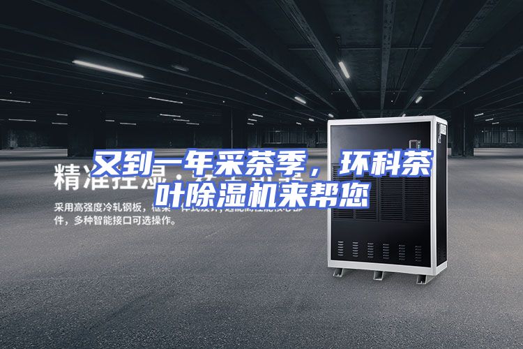 又到一年采茶季,环科茶叶除湿机来帮您
