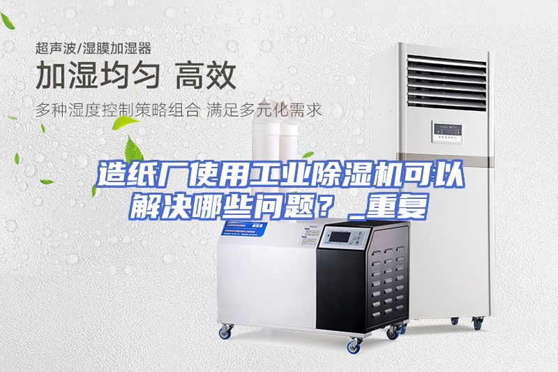 造纸厂使用工业除湿机可以解决哪些问题？_重复