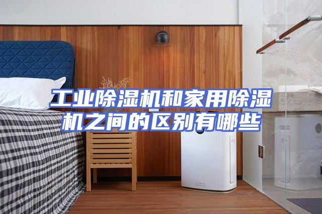 工业除湿机和家用除湿机之间的区别有哪些