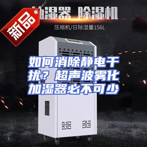如何消除静电干扰？超声波雾化加湿器必不可少
