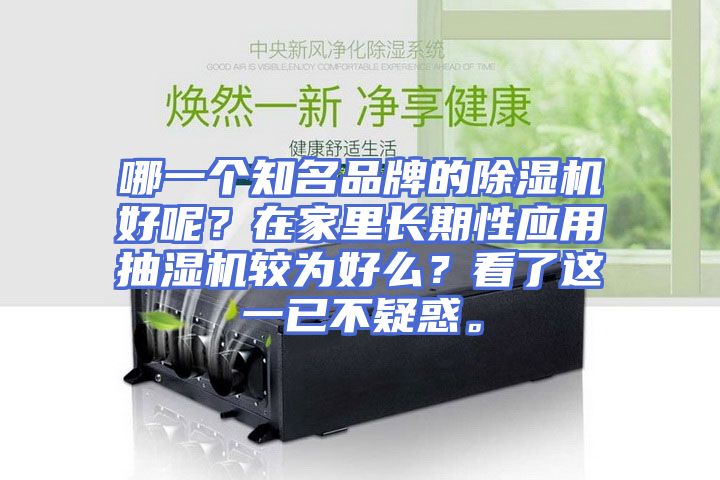 哪一个知名品牌的除湿机好呢？在家里长期性应用抽湿机较为好么？看了这一已不疑惑。
