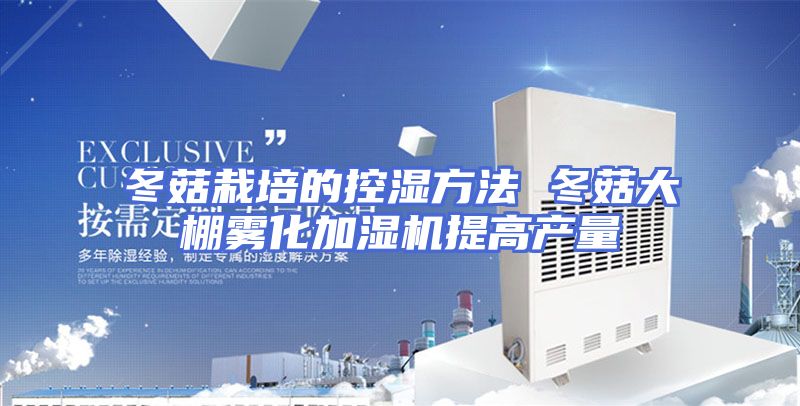 冬菇栽培的控湿方法 冬菇大棚雾化加湿机提高产量
