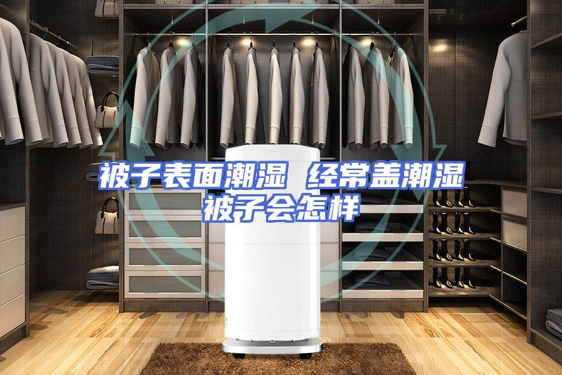 被子表面潮湿 经常盖潮湿被子会怎样