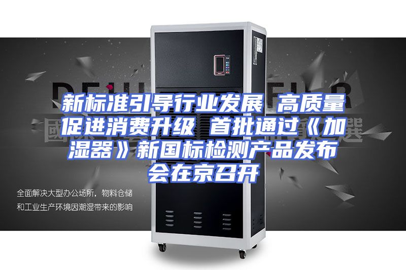 新标准引导行业发展 高质量促进消费升级 首批通过《加湿器》新国标检测产品发布会在京召开