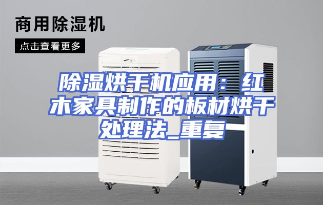 除湿烘干机应用：红木家具制作的板材烘干处理法_重复