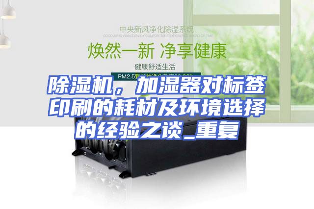 除湿机,加湿器对标签印刷的耗材及环境选择的经验之谈_重复