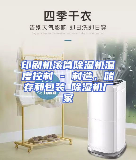 印刷机滚筒除湿机湿度控制 - 制造,储存和包装_除湿机厂家