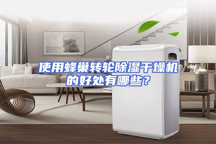 使用蜂巢转轮除湿干燥机的好处有哪些？
