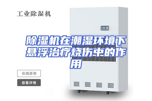 除湿机在潮湿环境下悬浮治疗烧伤中的作用