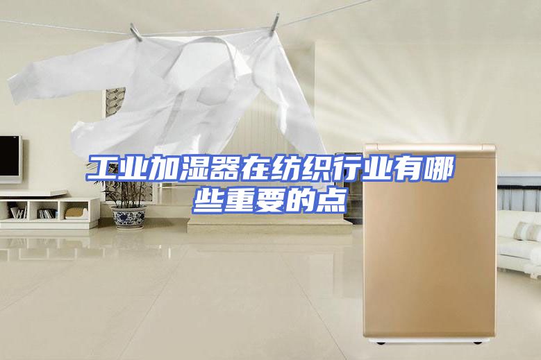 工业加湿器在纺织行业有哪些重要的点