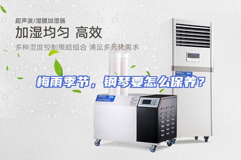 梅雨季节，钢琴要怎么保养？