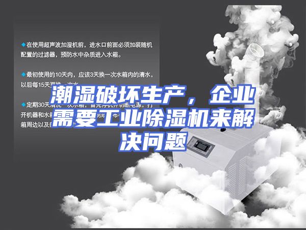 潮湿破坏生产，企业需要工业除湿机来解决问题