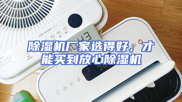 除湿机厂家选得好，才能买到放心除湿机