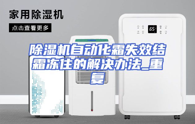 除湿机自动化霜失效结霜冻住的解决办法_重复