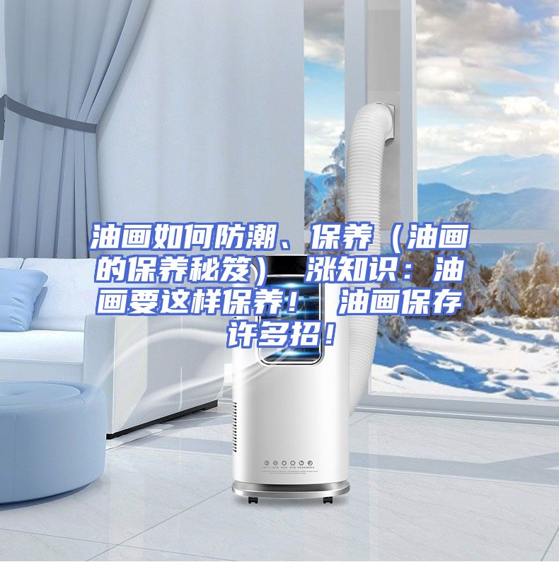 油画如何防潮、保养（油画的保养秘笈） 涨知识：油画要这样保养！ 油画保存许多招！