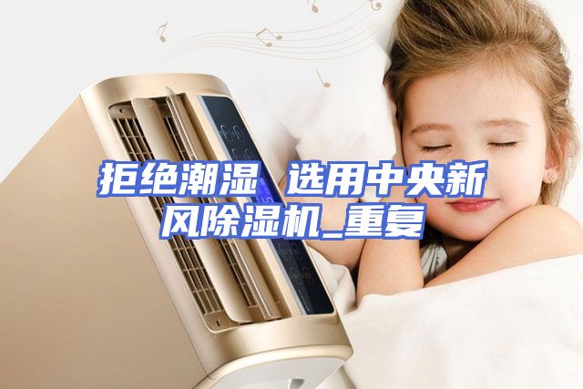 拒绝潮湿 选用中央新风除湿机_重复