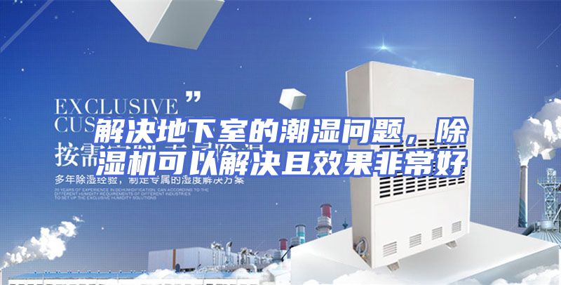 解决地下室的潮湿问题，除湿机可以解决且效果非常好