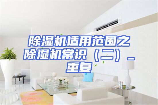 除湿机适用范围之　除湿机常识（二）_重复