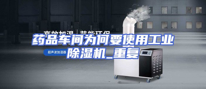 药品车间为何要使用工业除湿机_重复