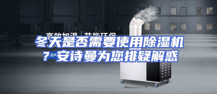 冬天是否需要使用除湿机？安诗曼为您排疑解惑