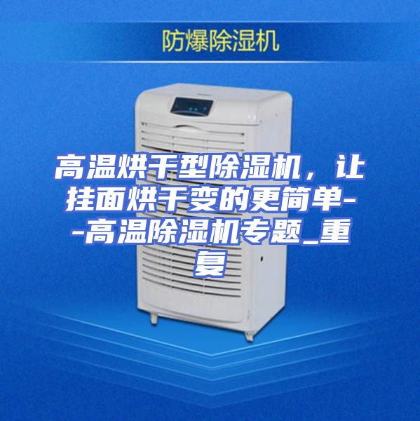 高温烘干型除湿机，让挂面烘干变的更简单--高温除湿机专题_重复