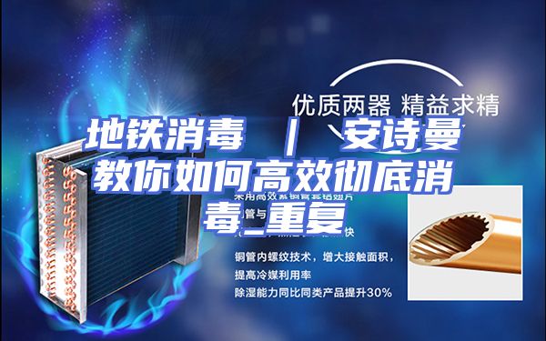 地铁消毒 ｜ 安诗曼教你如何高效彻底消毒_重复