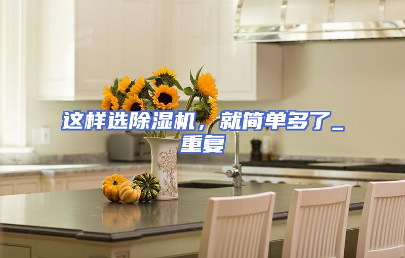 这样选除湿机，就简单多了_重复