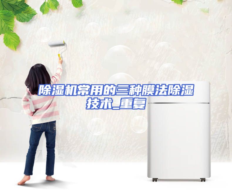 除湿机常用的三种膜法除湿技术_重复