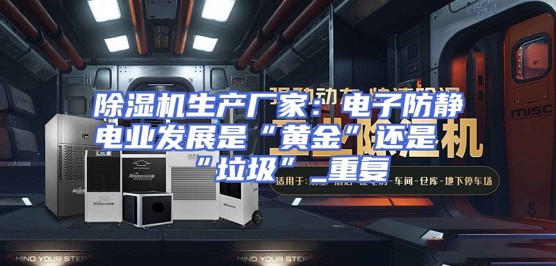 除湿机生产厂家：电子防静电业发展是“黄金”还是“垃圾”_重复