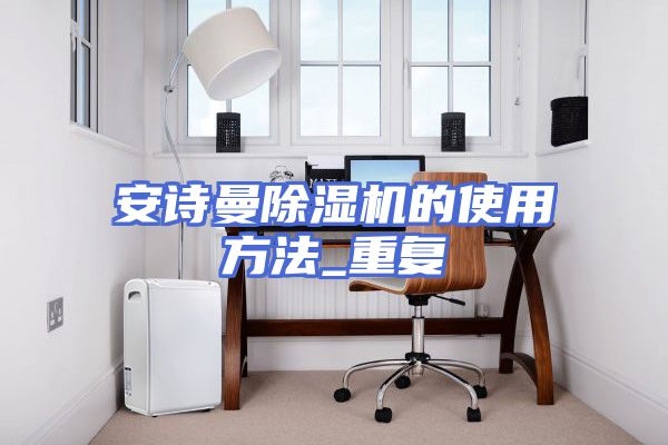 安诗曼除湿机的使用方法_重复
