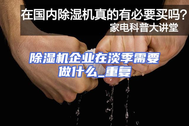 除湿机企业在淡季需要做什么_重复
