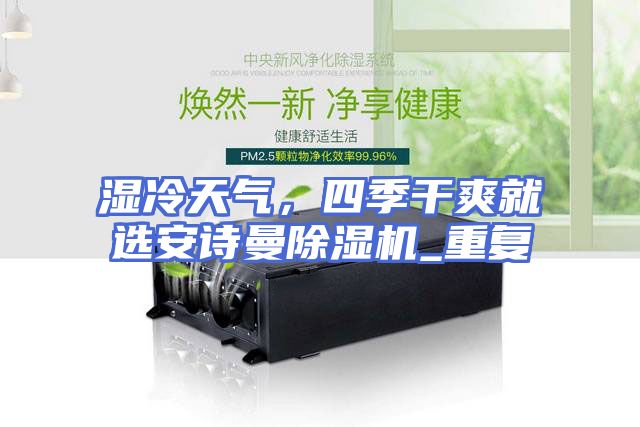 湿冷天气，四季干爽就选安诗曼除湿机_重复