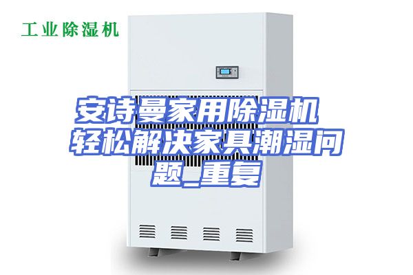 安诗曼家用除湿机 轻松解决家具潮湿问题_重复