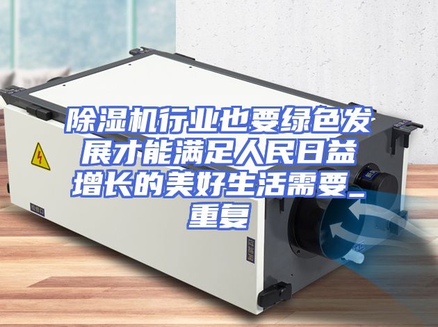 除湿机行业也要绿色发展才能满足人民日益增长的美好生活需要_重复