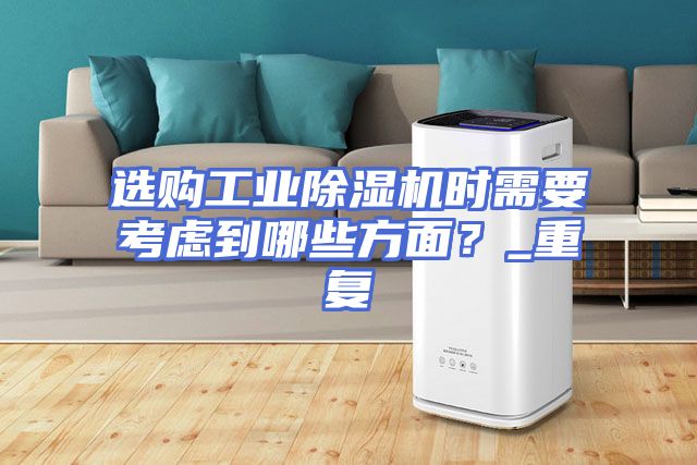 选购工业除湿机时需要考虑到哪些方面？_重复