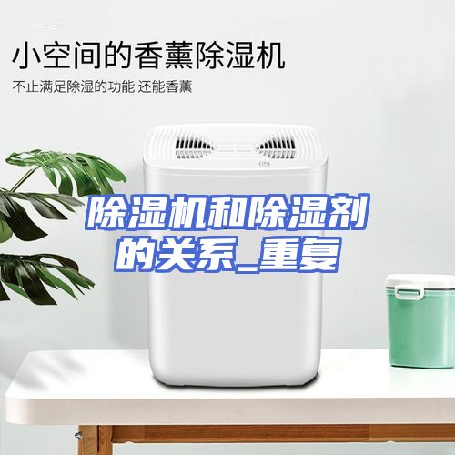 除湿机和除湿剂的关系_重复