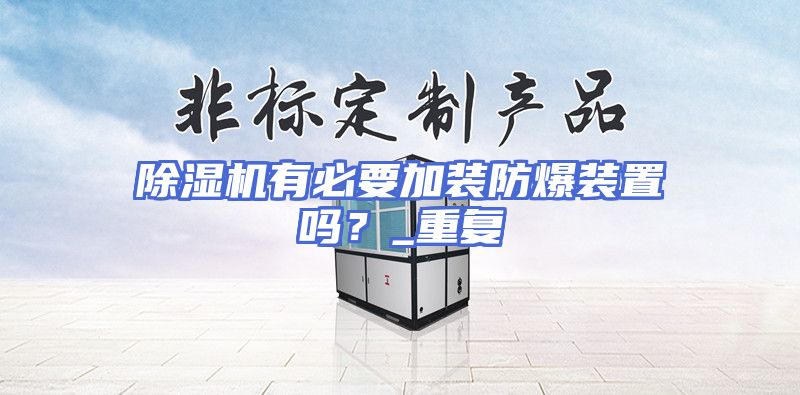 除湿机有必要加装防爆装置吗？_重复