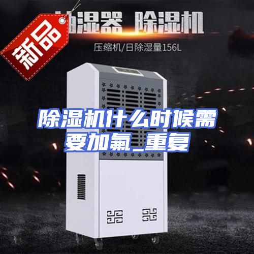 除湿机什么时候需要加氟_重复